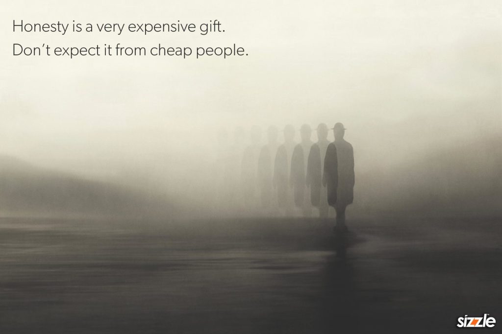 Honesty is a very expensive gift. Don’t expect it from cheap people.