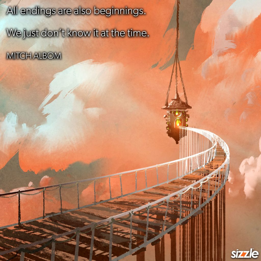 All endings are also beginnings. We just don’t know it at the time.