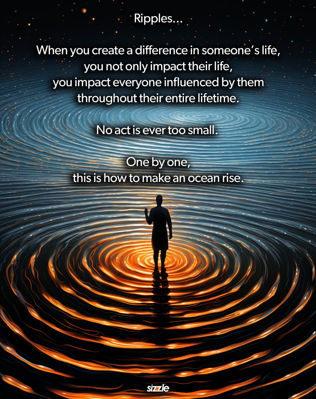 Ripples….When you create a difference in someone’s life, you not only impact their life, you impact everyone influenced by them throughout their entire lifetime. No act is ever too small.  One by one, this is how to make an ocean&nbsp;rise.