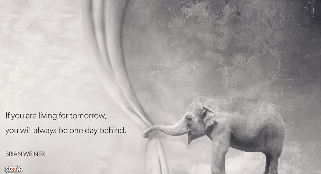 If you are living for tomorrow, you will always be one day&nbsp;behind.