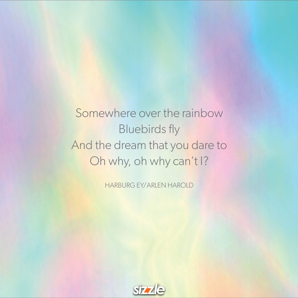 Somewhere over the rainbow…Bluebirds fly…And the dream that you dare to…Oh why, oh why can’t&nbsp;I?