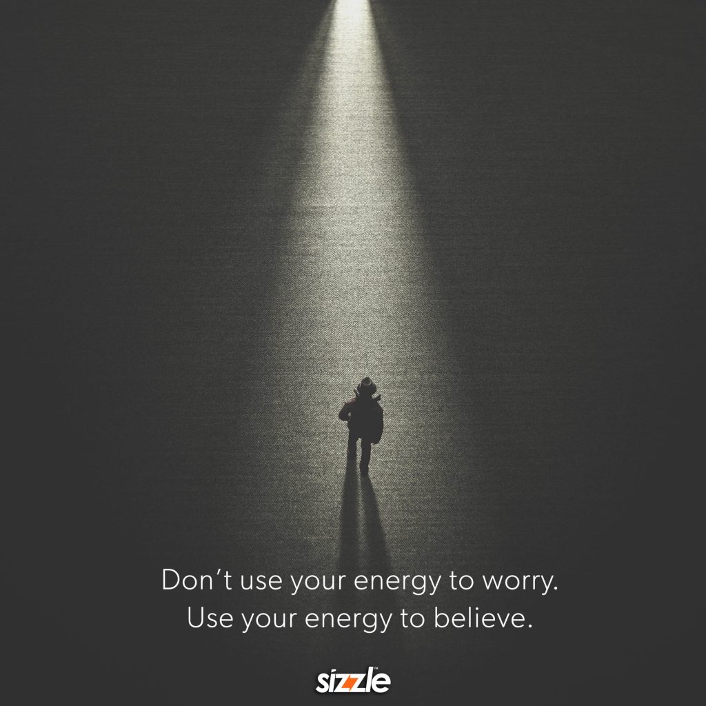 Don’t use your energy to worry. Use your energy to believe.