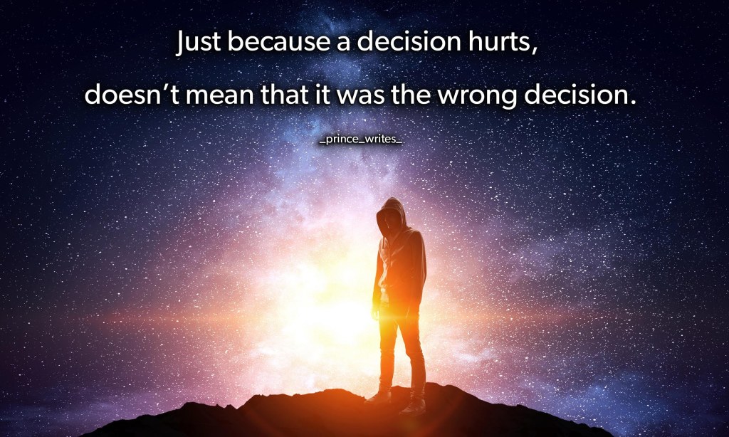 Just because a decision hurts, doesn’t mean that it was the wrong decision.