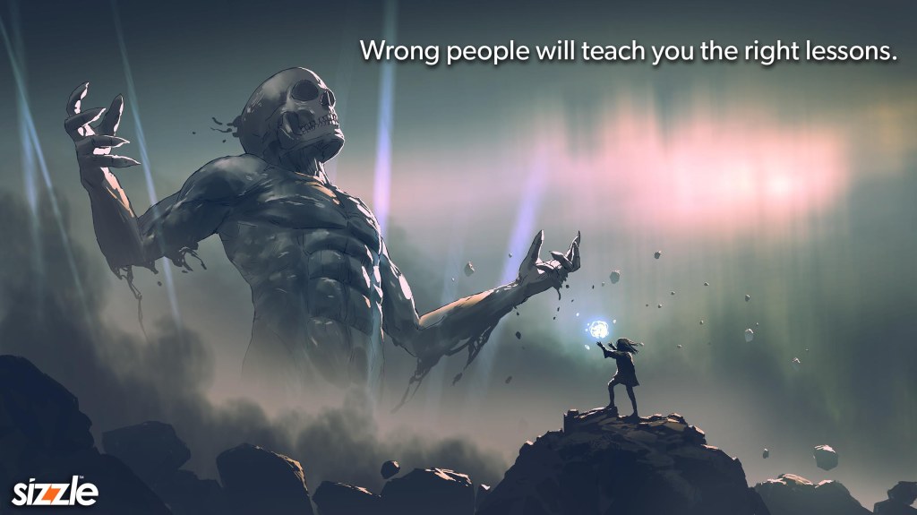 Wrong people will teach you the right&nbsp;lessons.