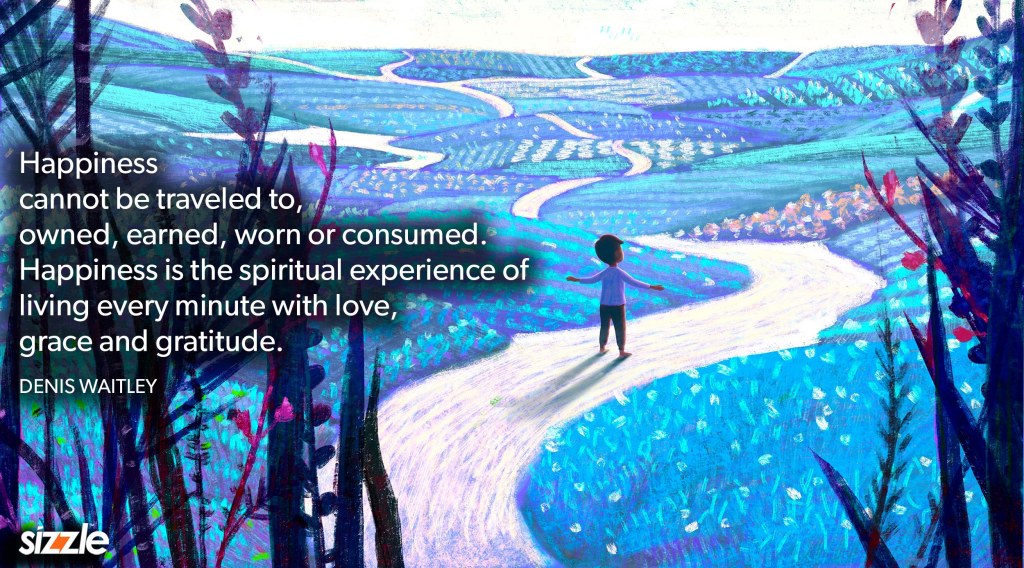 Happiness cannot be traveled to, owned, earned, worn or consumed. Happiness is the spiritual experience of living every minute with love, grace and gratitude.