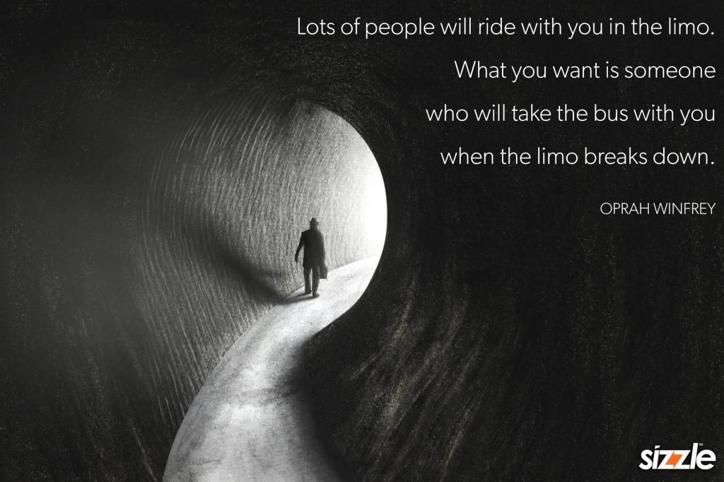 Lots of people will ride with you in the limo. What you want is someone who will take the bus with you when the limo breaks&nbsp;down.