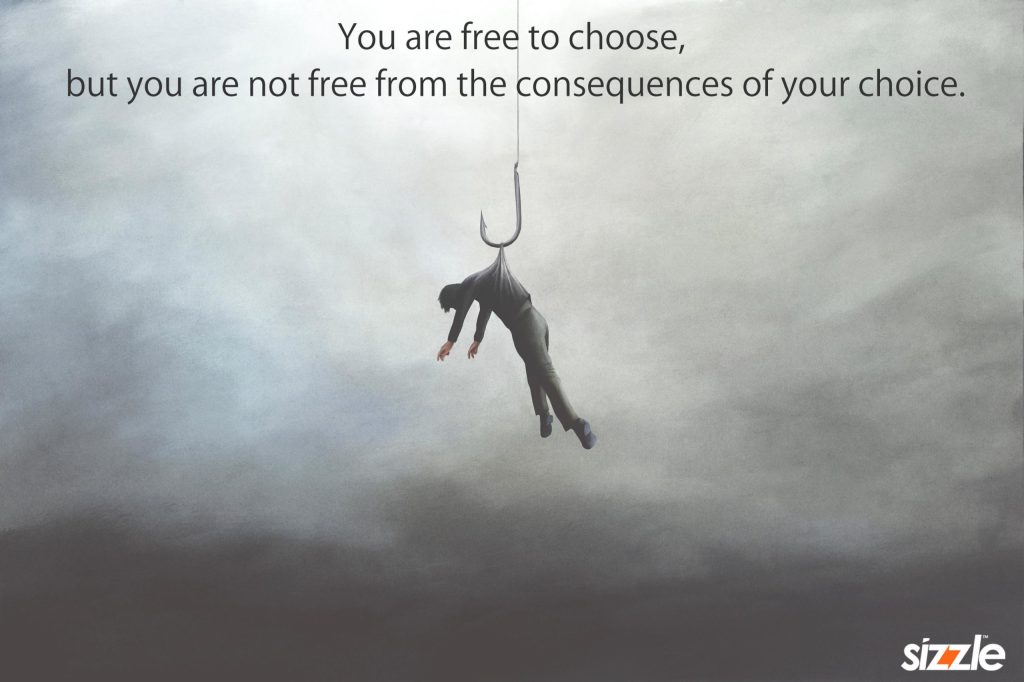 You are free to choose, but you are not free from the consequences of your&nbsp;choice.