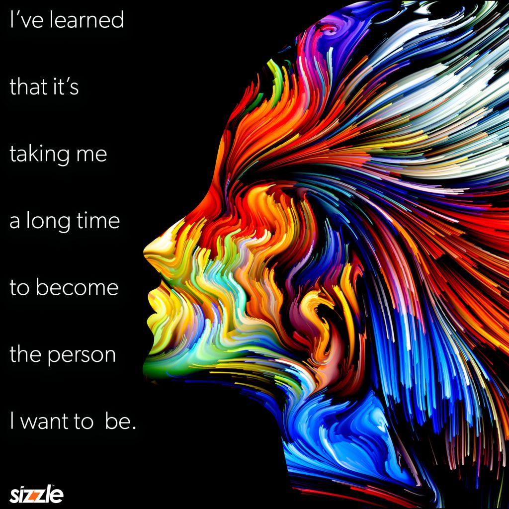 I’ve learned that it’s taking me a long time to become the person I want to&nbsp;be.