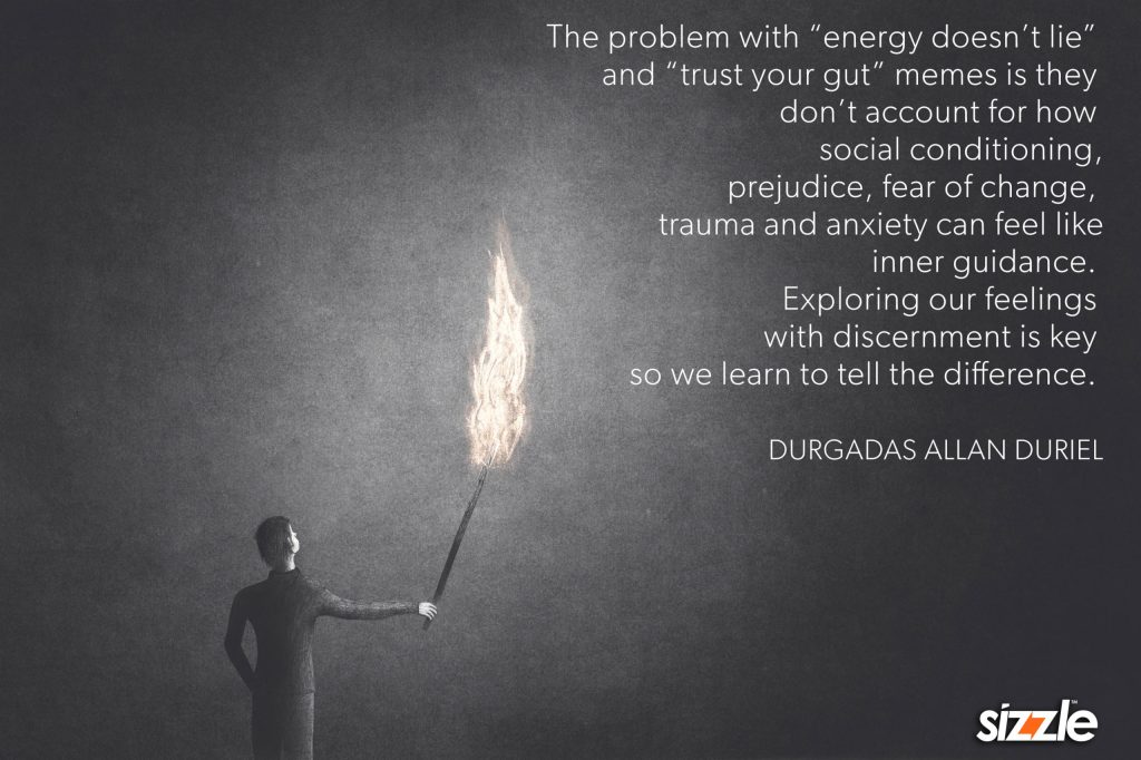 The problem with “energy doesn’t lie” and “trust your gut” memes is they don’t account for how social conditioning, prejudice, fear of change, trauma and anxiety can feel like inner guidance. Exploring our feelings with discernment is key so we learn to tell the&nbsp;difference.