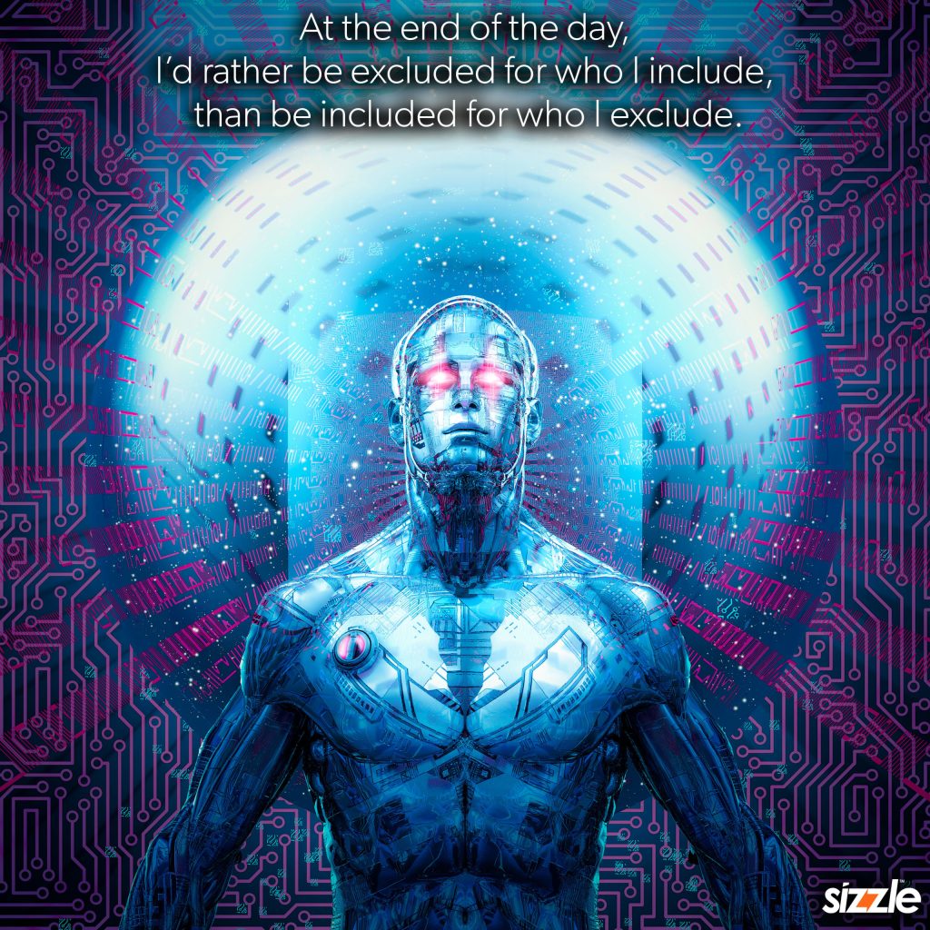 At the end of the day, I’d rather be excluded for who I include, than be included for who I&nbsp;exclude.