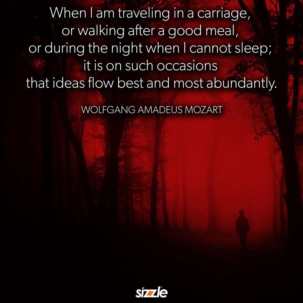 When I am traveling in a carriage, or walking after a good meal, or during the night when I cannot sleep; it is on such occasions that ideas flow best and most&nbsp;abundantly.