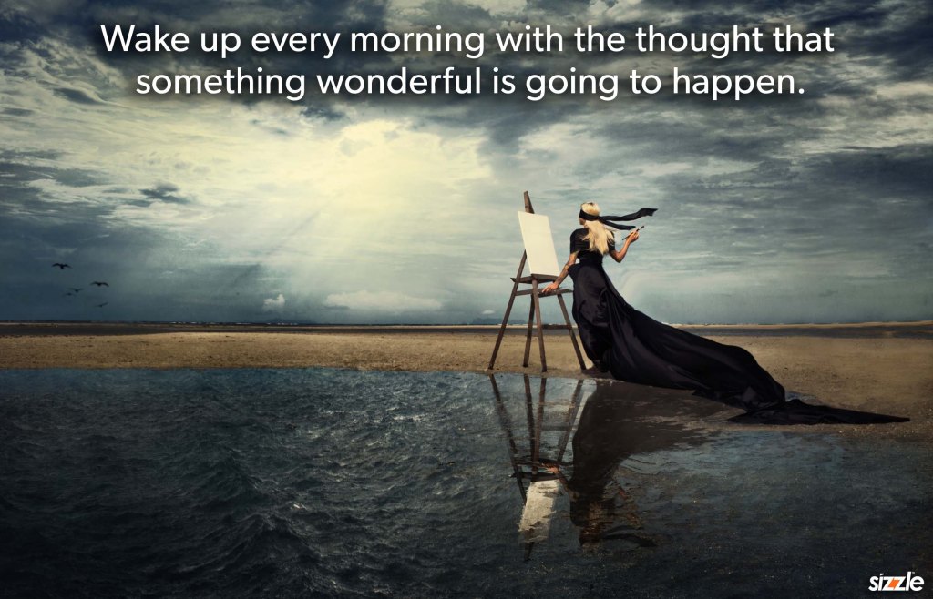 Wake up every morning with the thought that something wonderful is going to&nbsp;happen.