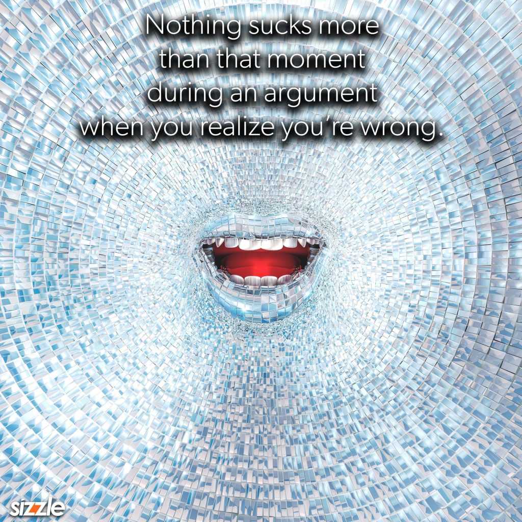 Nothing sucks more than that moment during an argument when you realize you’re&nbsp;wrong.