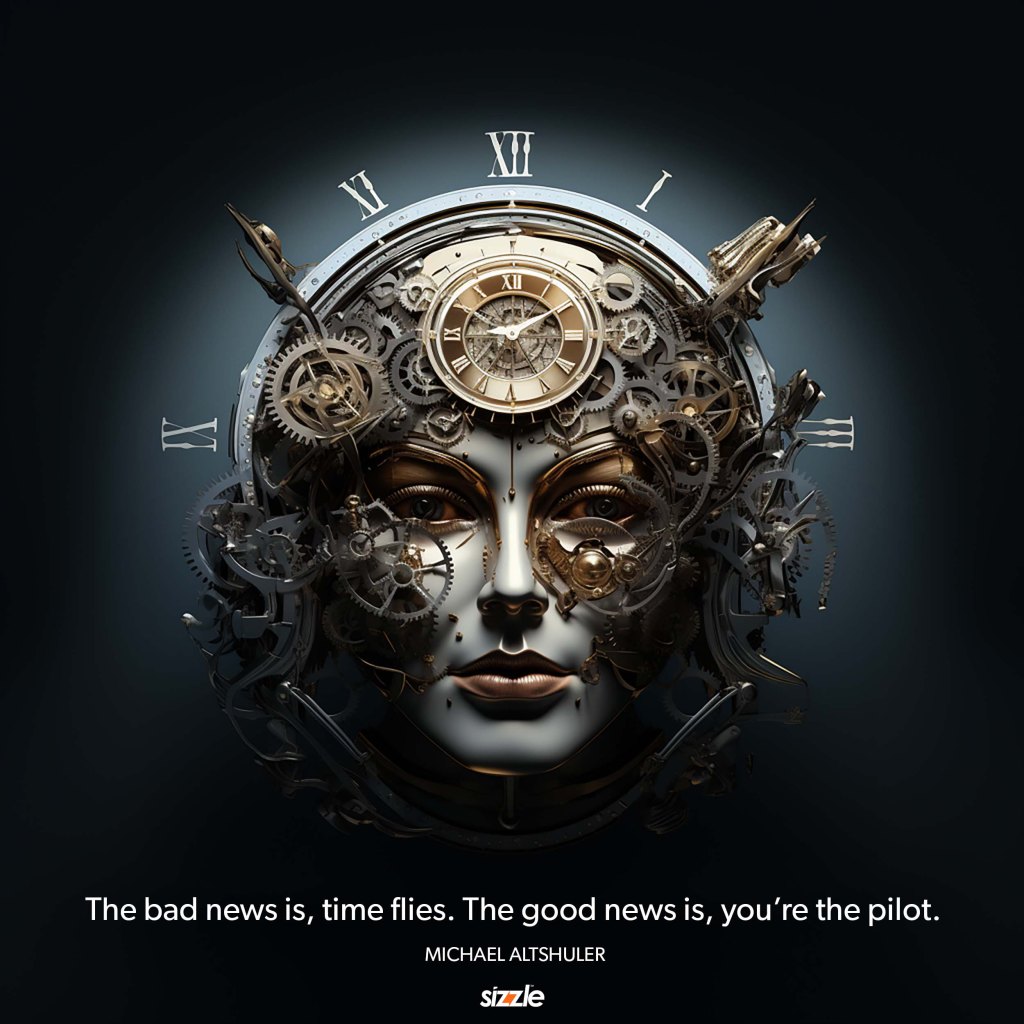 The bad news is time flies. The good news is you’re the pilot. 