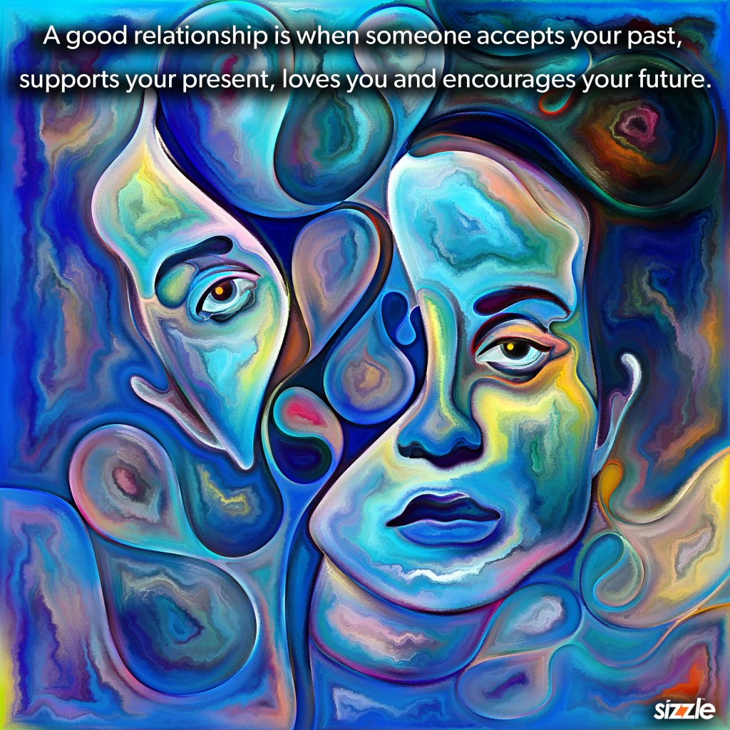 A good relationship is when someone accepts your past, supports your present, loves you and encourages your&nbsp;future.
