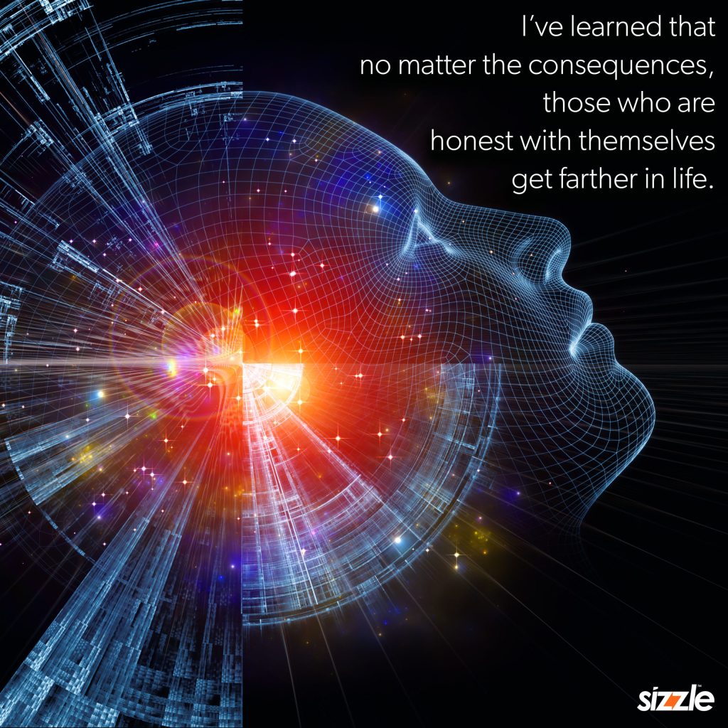 I’ve learned that no matter the consequences those who are honest with themselves get farther in&nbsp;life.