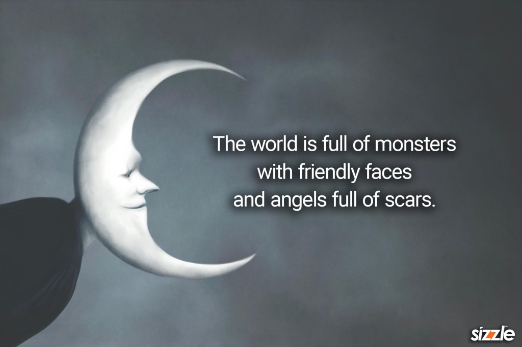 The world is full of monsters with friendly faces and angels full of&nbsp;scars.