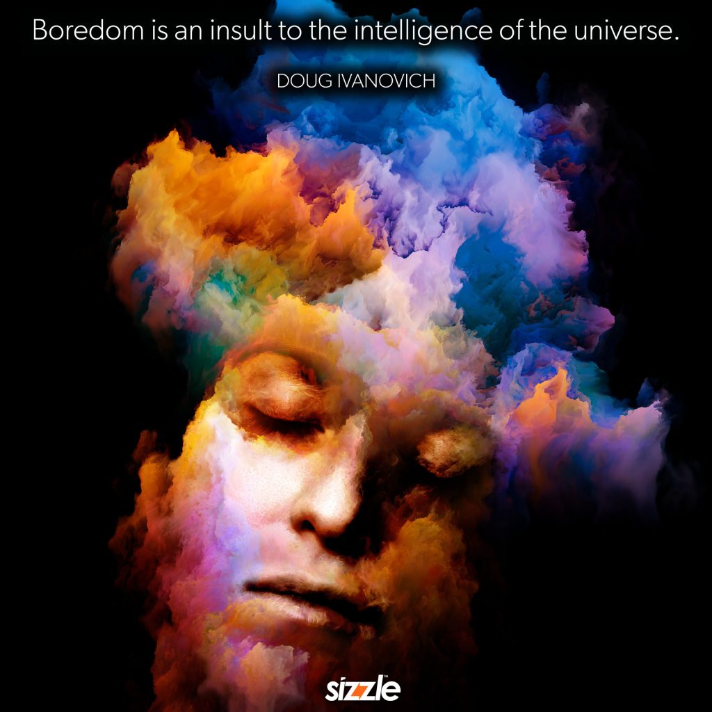 Boredom is an insult to the intelligence of the&nbsp;universe.