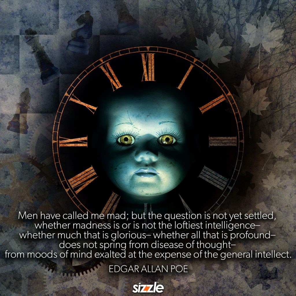 Men have called me mad; but the question is not yet settled, whether madness is or is not the loftiest intelligence– whether much that is glorious– whether all that is profound– does not spring from disease of thought– from moods of mind exalted at the expense of the general intellect.