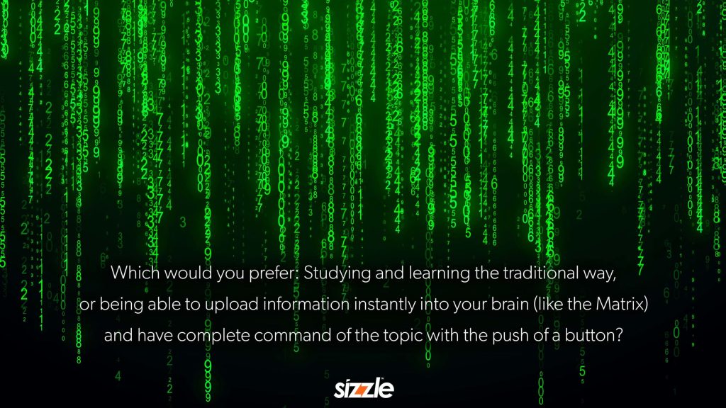 Which would you prefer: Studying and learning the traditional way, or being able to upload information instantly into your brain (like the Matrix) and have complete command of the topic with the push of a&nbsp;button?