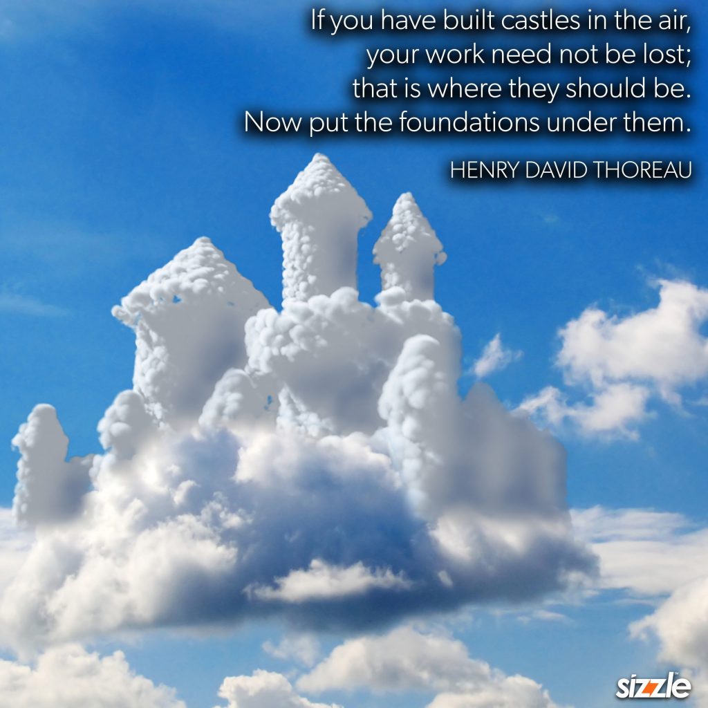 If you have built castles in the air, your work need not be lost; that is where they should be. Now put the foundations under&nbsp;them.