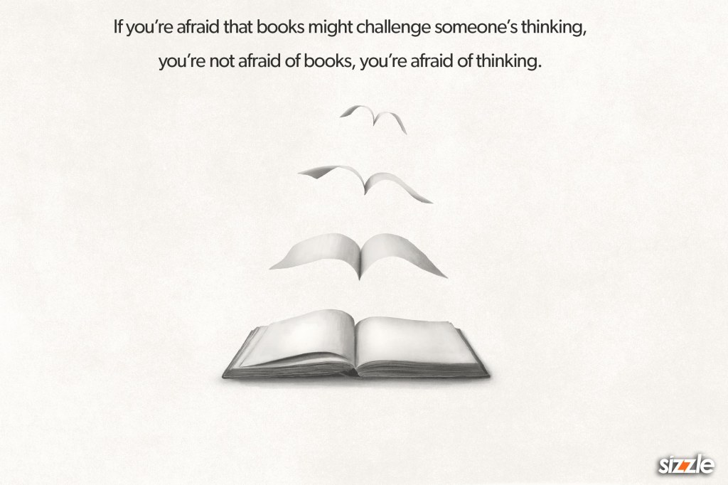 If you’re afraid that books might challenge someone’s thinking, you’re not afraid of books, you’re afraid of&nbsp;thinking.