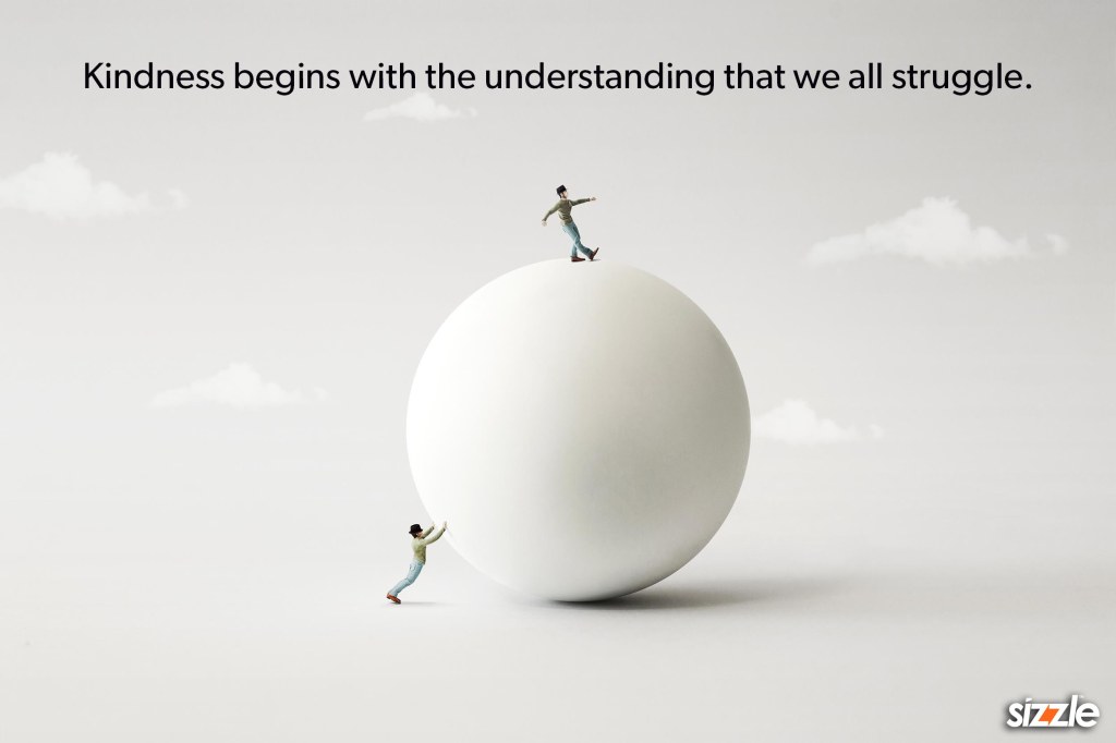 Kindness begins with the understanding that we all&nbsp;struggle.