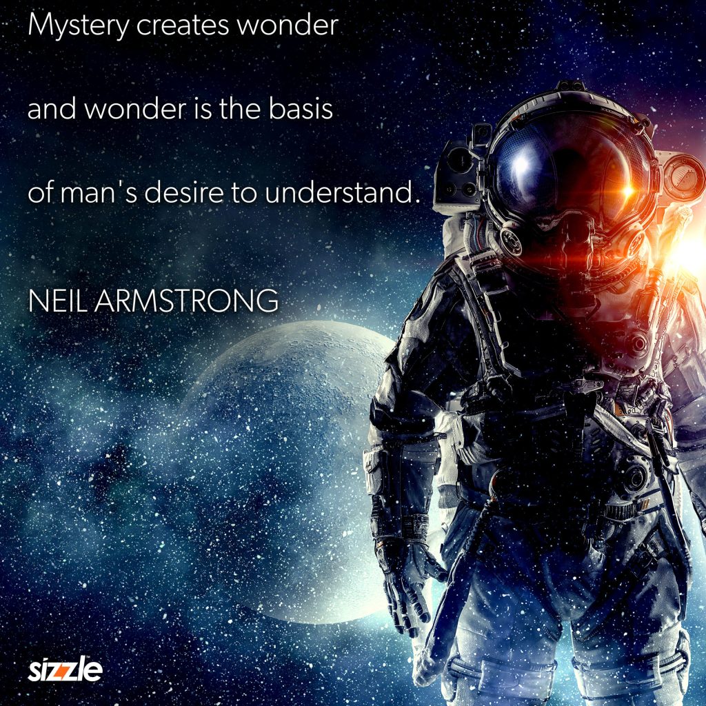 Mystery creates wonder and wonder is the basis of man’s desire to understand.