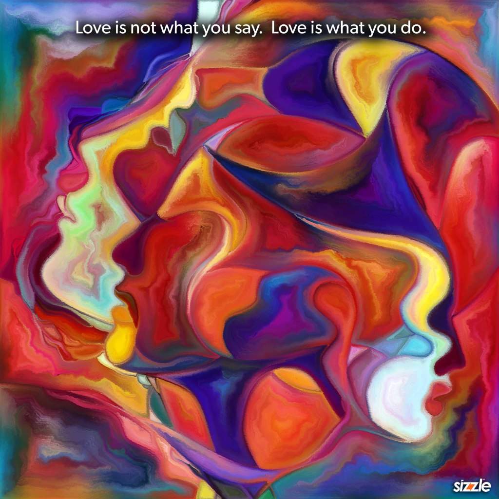 Love is not what you say. Love is what you&nbsp;do.
