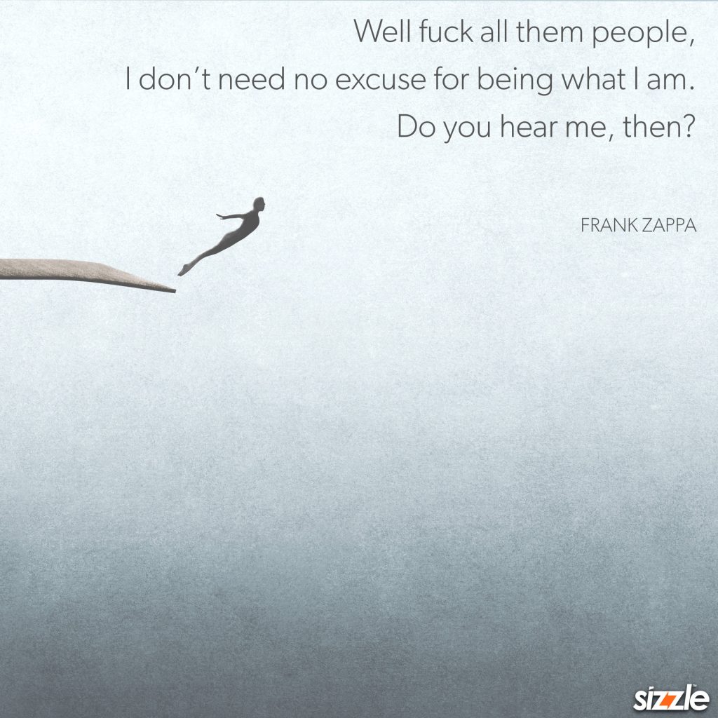 Well fuck all them people, I don’t need no excuse for being what I am. Do you hear me,&nbsp;then?