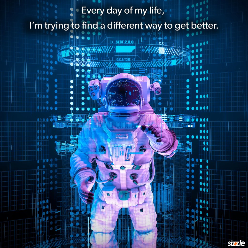 Every day of my life I’m trying to find a different way to get&nbsp;better.