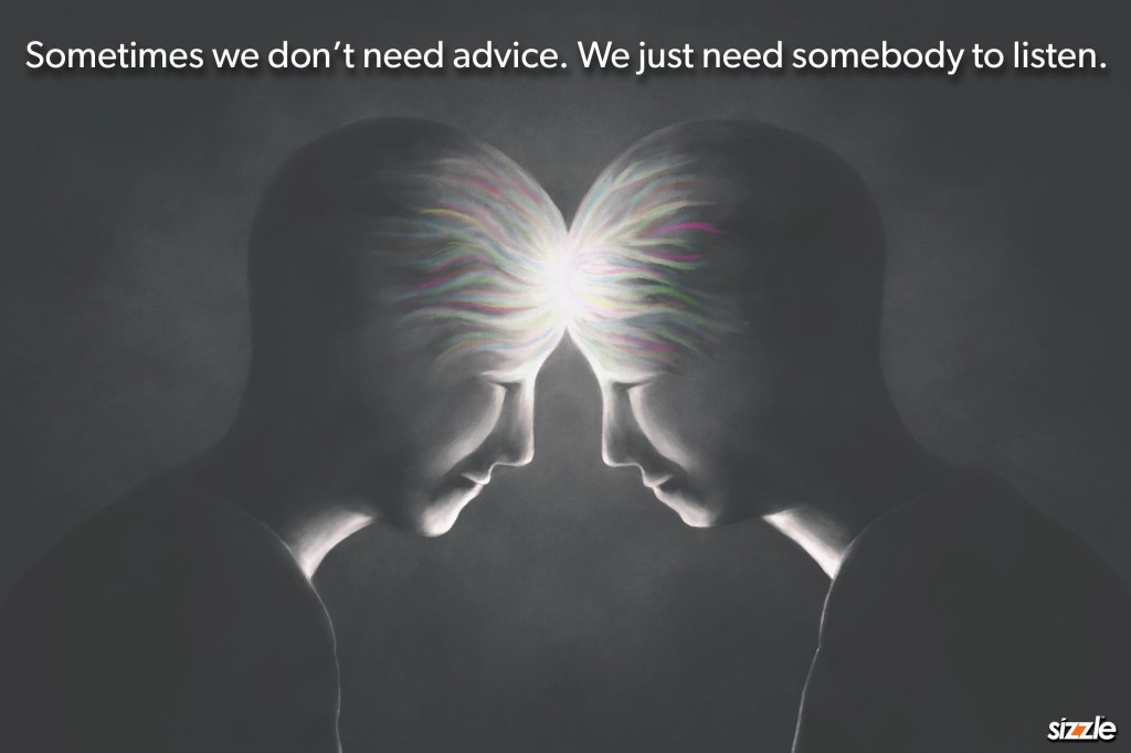 Sometimes we don’t need advice. We just need somebody to&nbsp;listen.