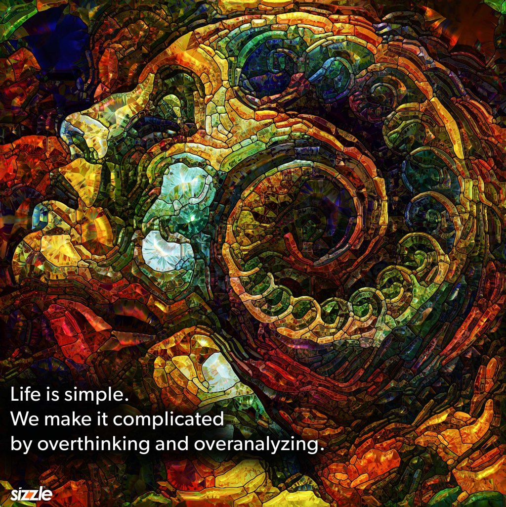 Life is simple. We make it complicated by overthinking and&nbsp;overanalyzing.