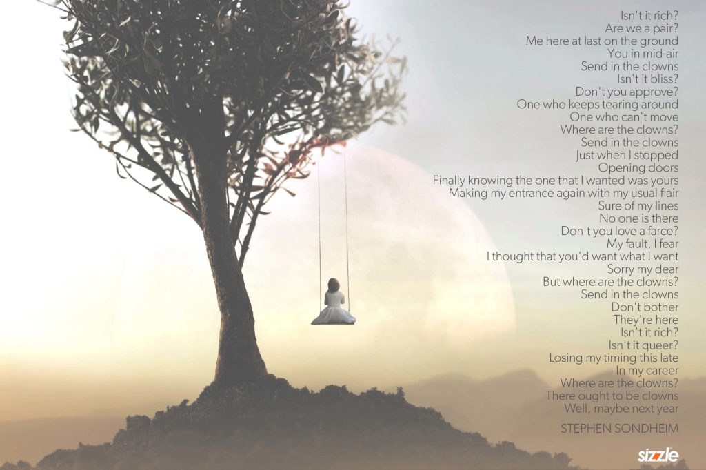 Isn’t it rich? Are we a pair? Me here at last on the ground You in mid-air Send in the clowns