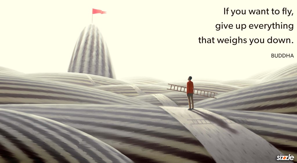 If you want to fly, give up everything that weighs you&nbsp;down.