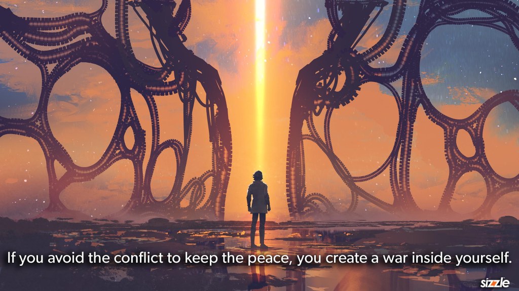 If you avoid the conflict to keep the peace, you create a war inside&nbsp;yourself.