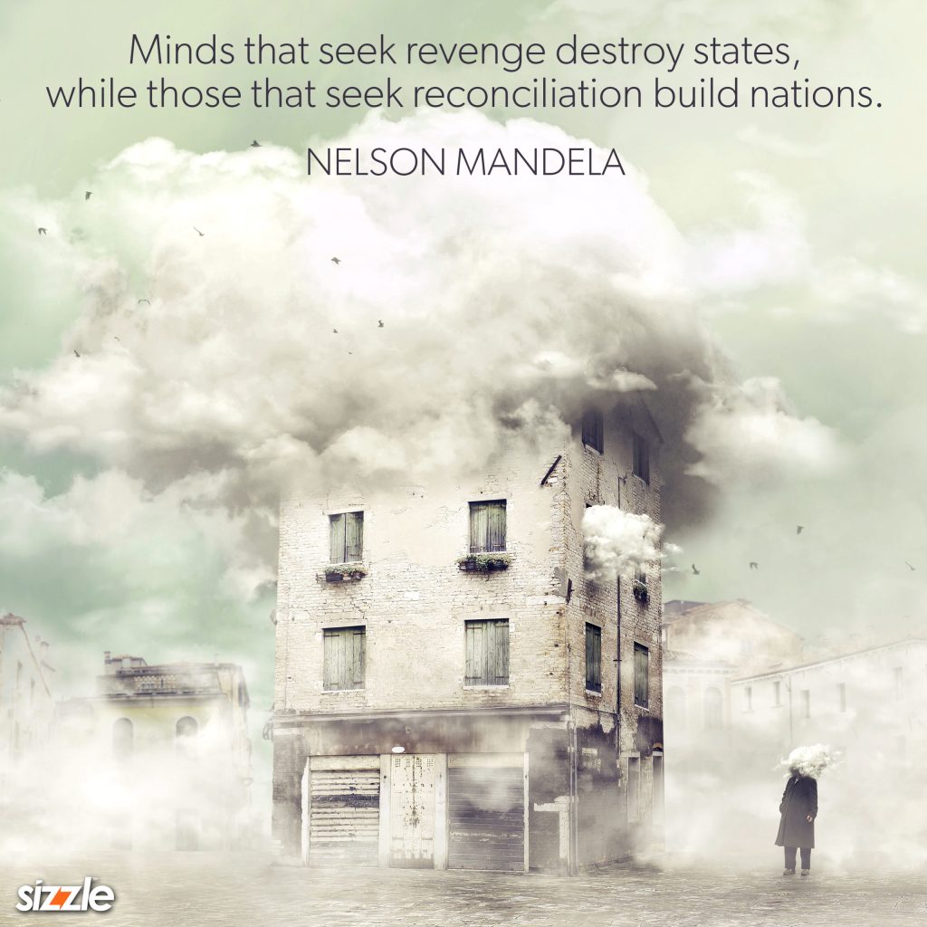 Minds That Seek Revenge Destroy States, While Those That Seek Reconciliation Build&nbsp;Nations.