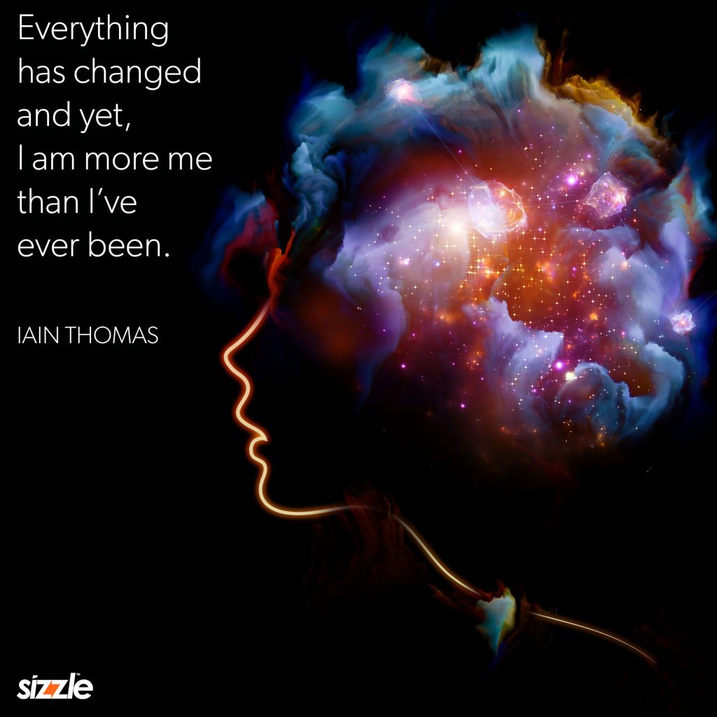 Everything Has Changed And Yet, I am More Me That I’ve Ever&nbsp;Been.