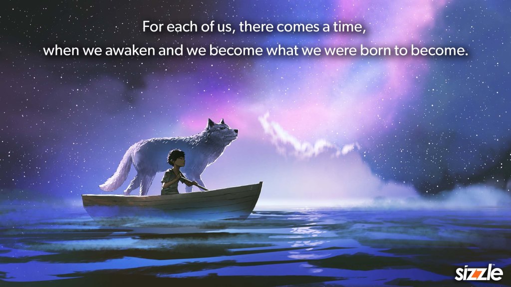 For each of us, there comes a time, when we awaken and we become what we were born to&nbsp;become.